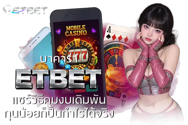 บาคาร่า ETBET แชร์วิธีคุมงบเดิมพัน ทุนน้อยก็ปั้นกำไรได้จริง
